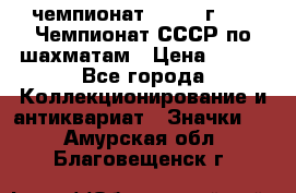 11.1) чемпионат : 1971 г - 39 Чемпионат СССР по шахматам › Цена ­ 190 - Все города Коллекционирование и антиквариат » Значки   . Амурская обл.,Благовещенск г.